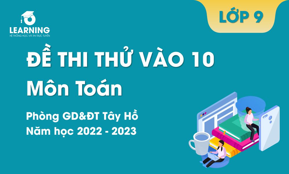 Đề thi thử môn Toán vào 10 năm 2022-2023. Phòng GD&ĐT Tây Hồ